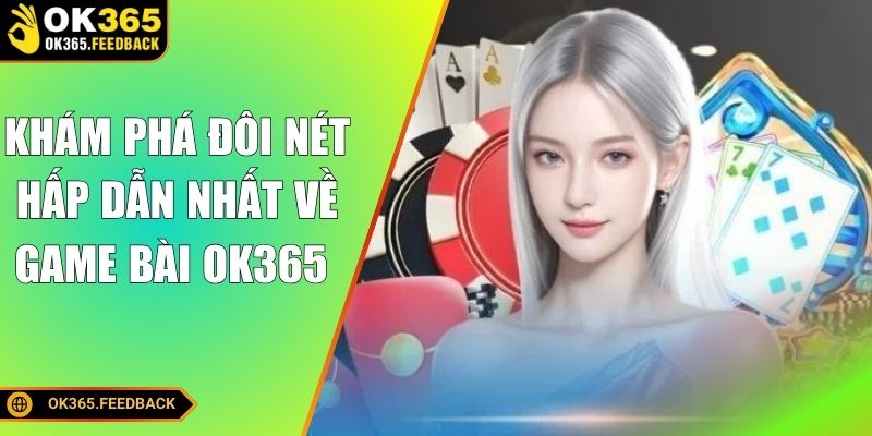 Khám phá đôi nét hấp dẫn nhất về game bài OK365 