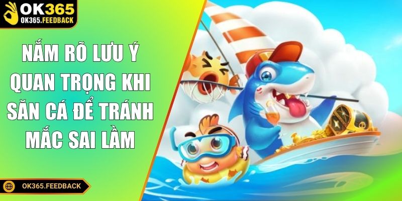 Nắm rõ lưu ý quan trọng khi săn cá để tránh mắc sai lầm